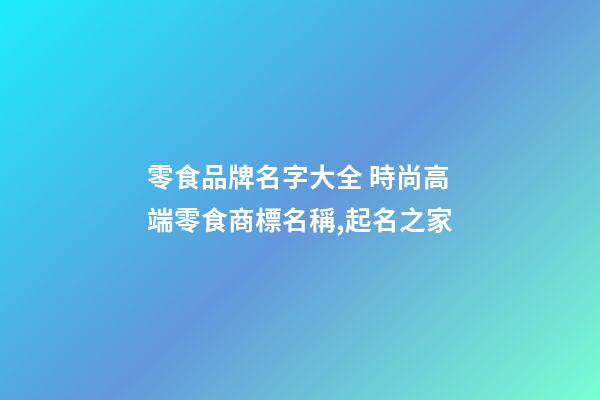 零食品牌名字大全 時尚高端零食商標名稱,起名之家-第1張-商標起名-玄機派